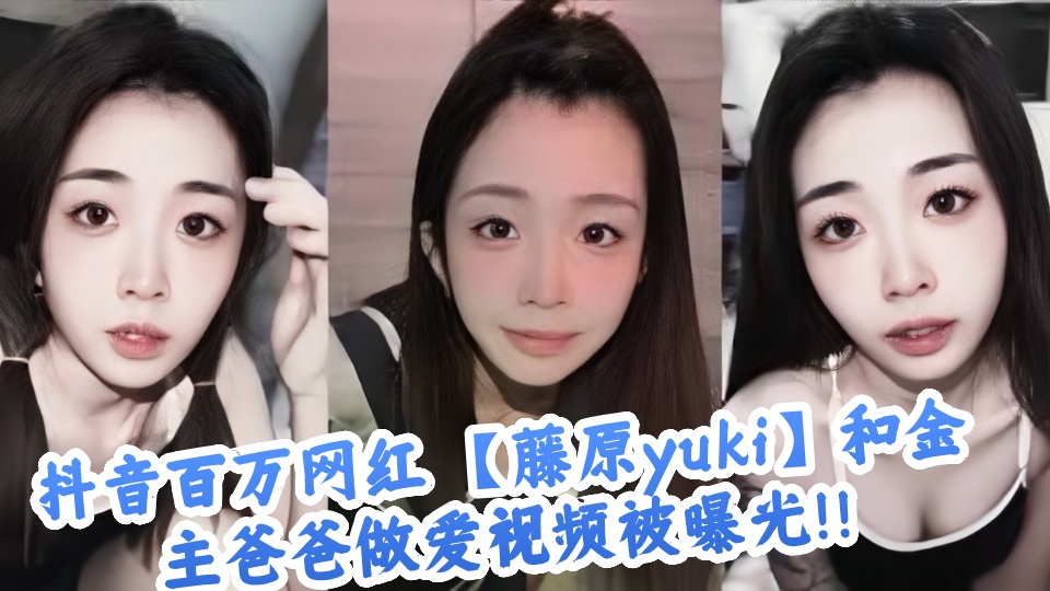 抖音百万网红 【藤原yuki】和金主爸爸做爱视频被曝光！！